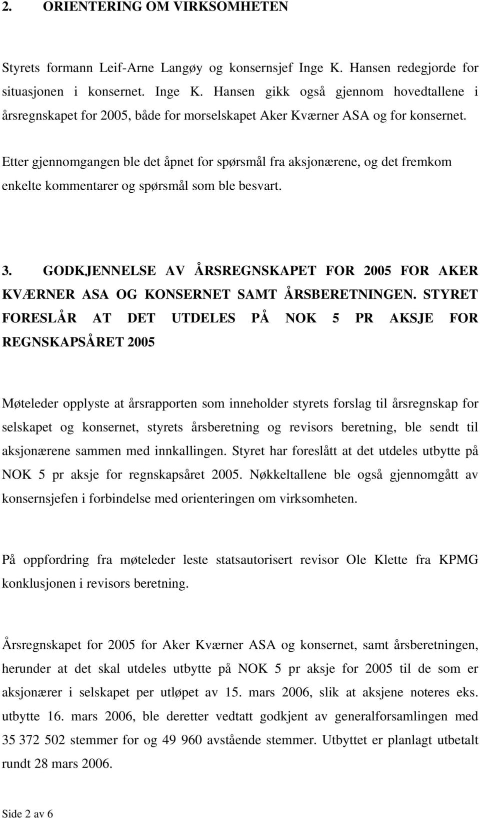 Etter gjennomgangen ble det åpnet for spørsmål fra aksjonærene, og det fremkom enkelte kommentarer og spørsmål som ble besvart. 3.