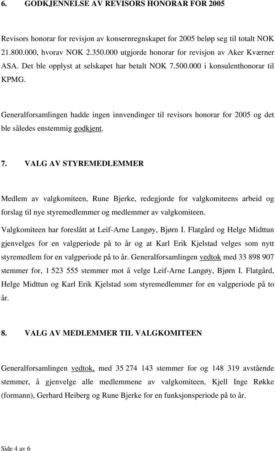 Generalforsamlingen hadde ingen innvendinger til revisors honorar for 2005 og det ble således enstemmig godkjent. 7.