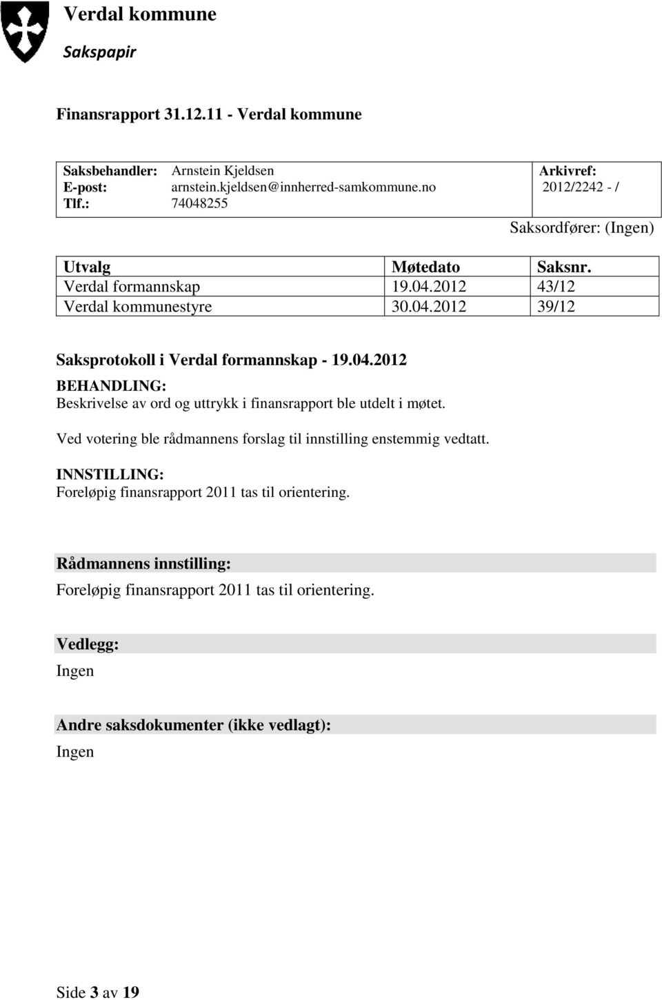 04.2012 BEHANDLING: Beskrivelse av ord og uttrykk i finansrapport ble utdelt i møtet. Ved votering ble rådmannens forslag til innstilling enstemmig vedtatt.