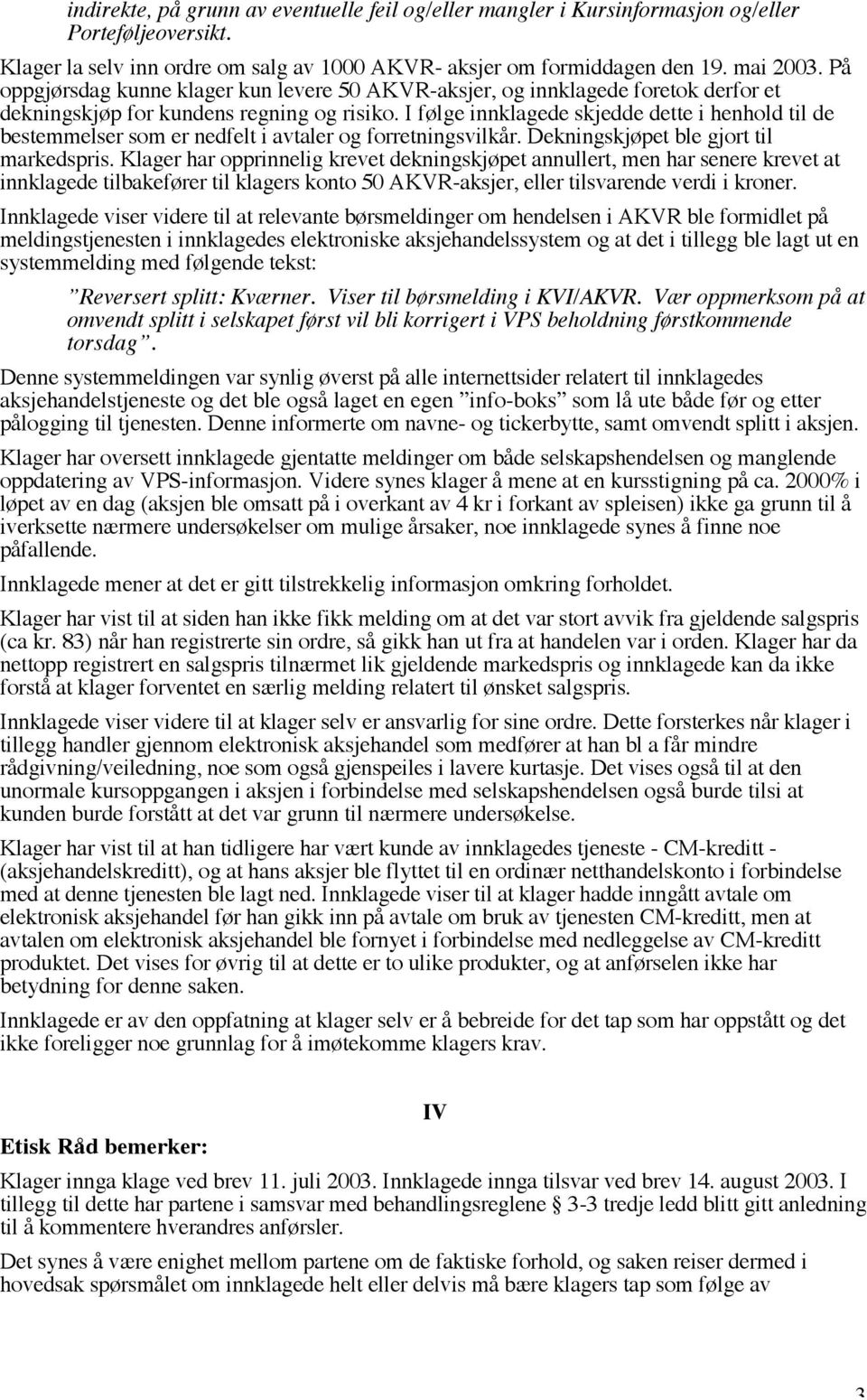 I følge innklagede skjedde dette i henhold til de bestemmelser som er nedfelt i avtaler og forretningsvilkår. Dekningskjøpet ble gjort til markedspris.