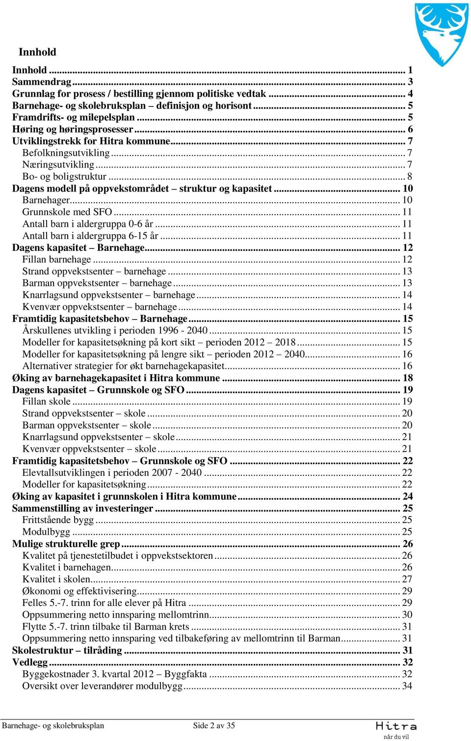 .. 8 Dagens modell på oppvekstområdet struktur og kapasitet... 10 Barnehager... 10 Grunnskole med SFO... 11 Antall barn i aldergruppa 0-6 år... 11 Antall barn i aldergruppa 6-15 år.