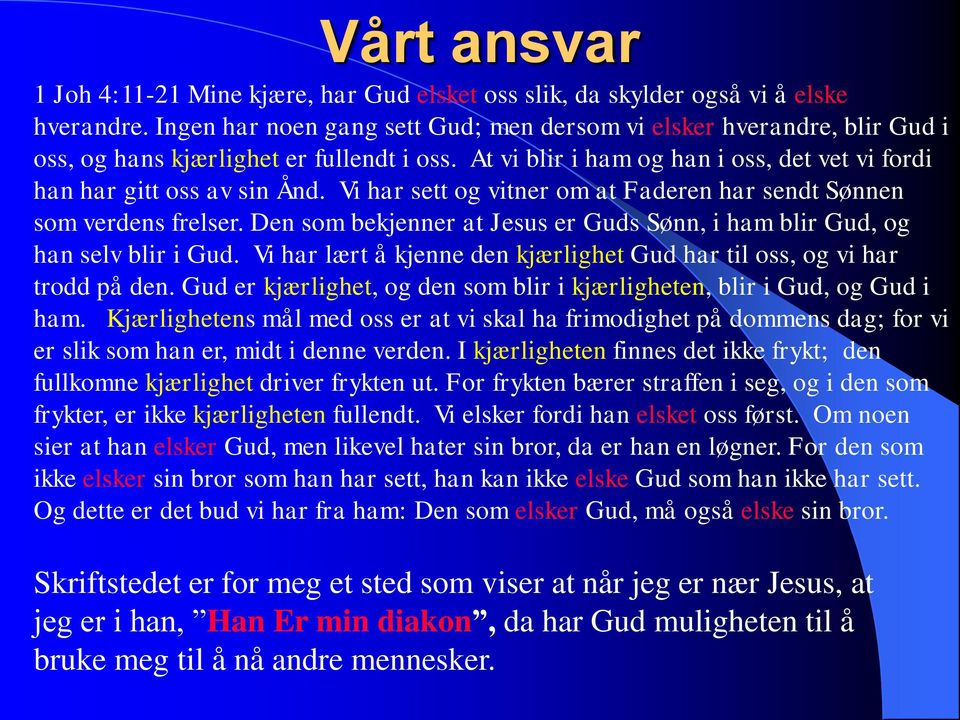 Vi har sett og vitner om at Faderen har sendt Sønnen som verdens frelser. Den som bekjenner at Jesus er Guds Sønn, i ham blir Gud, og han selv blir i Gud.