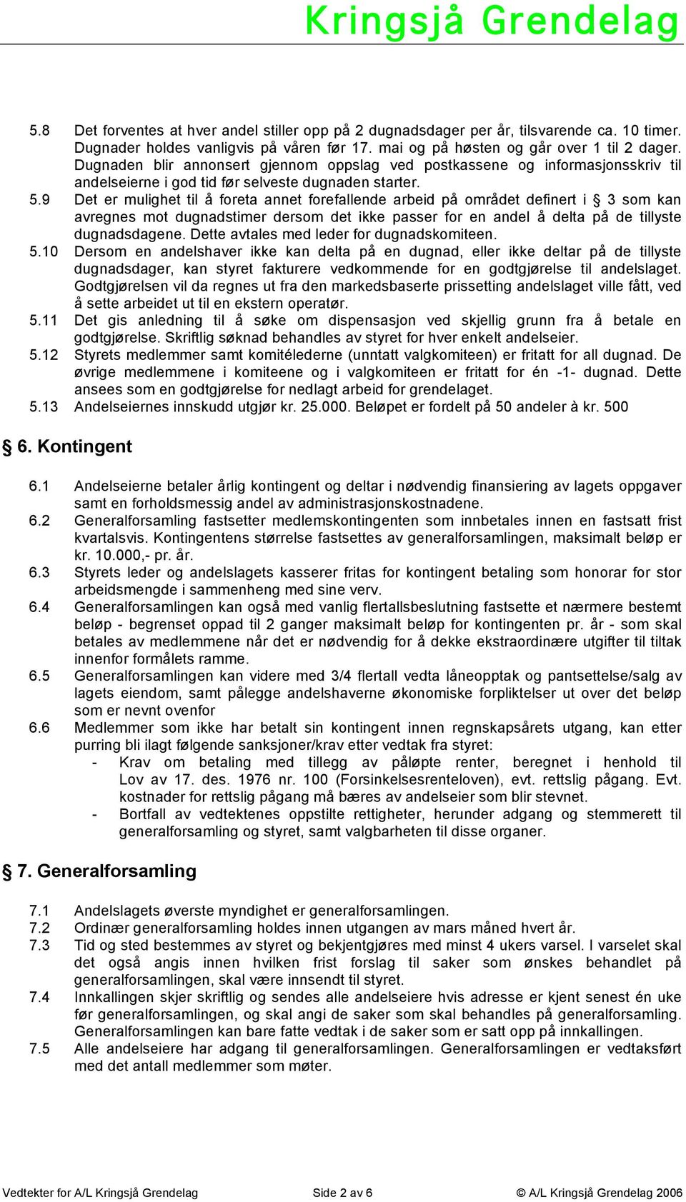 9 Det er mulighet til å foreta annet forefallende arbeid på området definert i 3 som kan avregnes mot dugnadstimer dersom det ikke passer for en andel å delta på de tillyste dugnadsdagene.