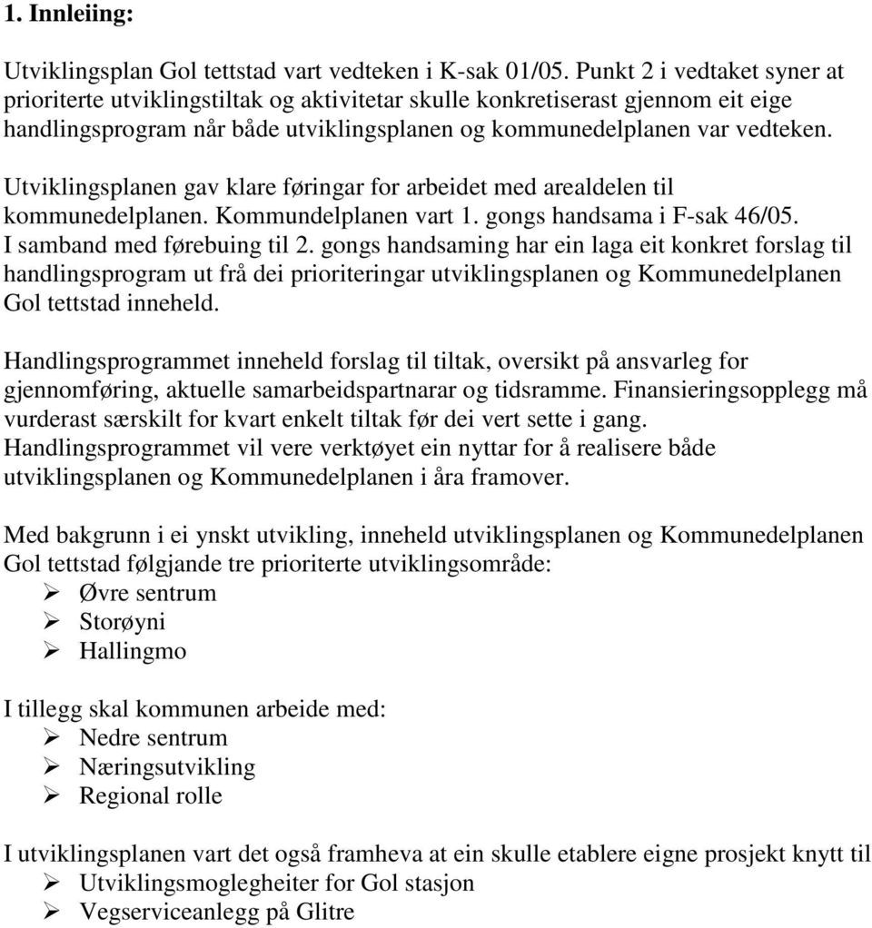 Utviklingsplanen gav klare føringar for arbeidet med arealdelen til kommunedelplanen. Kommundelplanen vart 1. gongs handsama i F-sak 46/05. I samband med førebuing til 2.