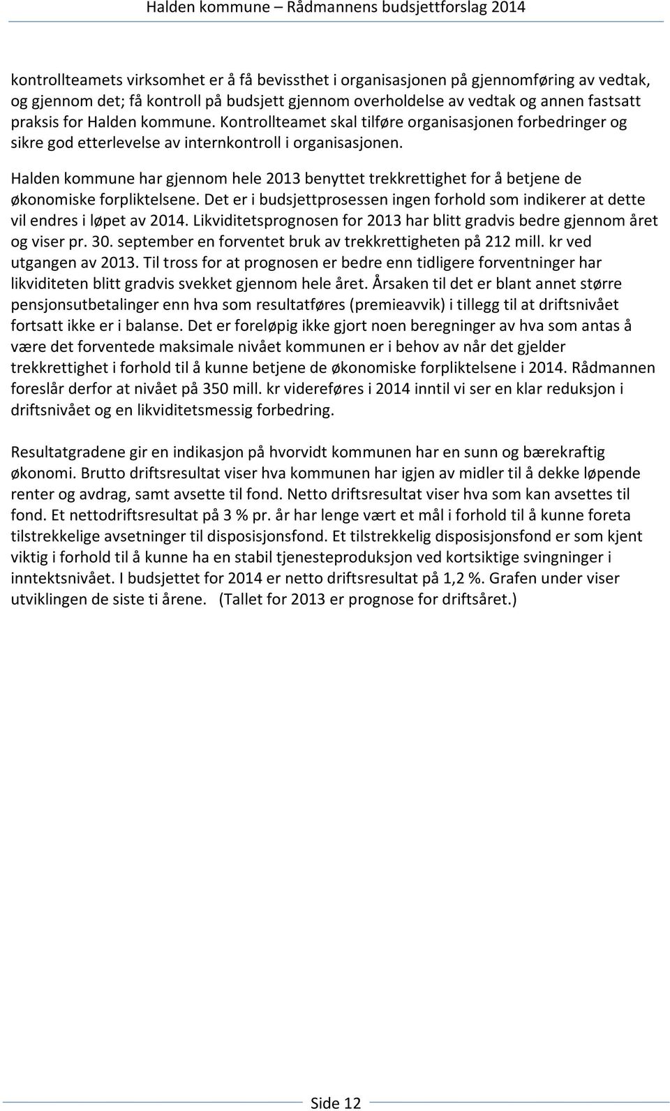 Halden kommune har gjennom hele 2013 benyttet trekkrettighet for å betjene de økonomiske forpliktelsene. Det er i budsjettprosessen ingen forhold som indikerer at dette vil endres i løpet av 2014.
