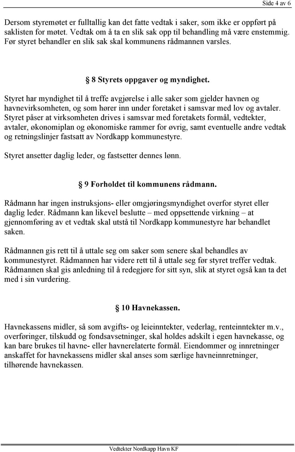 Styret har myndighet til å treffe avgjørelse i alle saker som gjelder havnen og havnevirksomheten, og som hører inn under foretaket i samsvar med lov og avtaler.