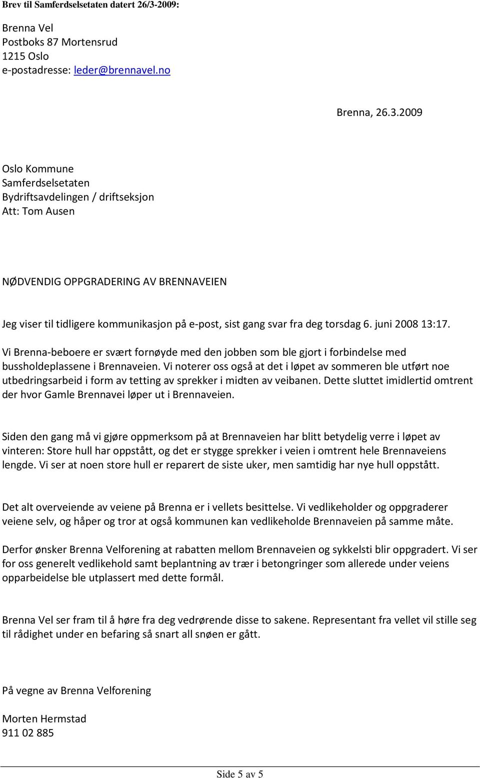 2009 Oslo Kommune Samferdselsetaten Bydriftsavdelingen / driftseksjon Att: Tom Ausen NØDVENDIG OPPGRADERING AV BRENNAVEIEN Jeg viser til tidligere kommunikasjon på e-post, sist gang svar fra deg