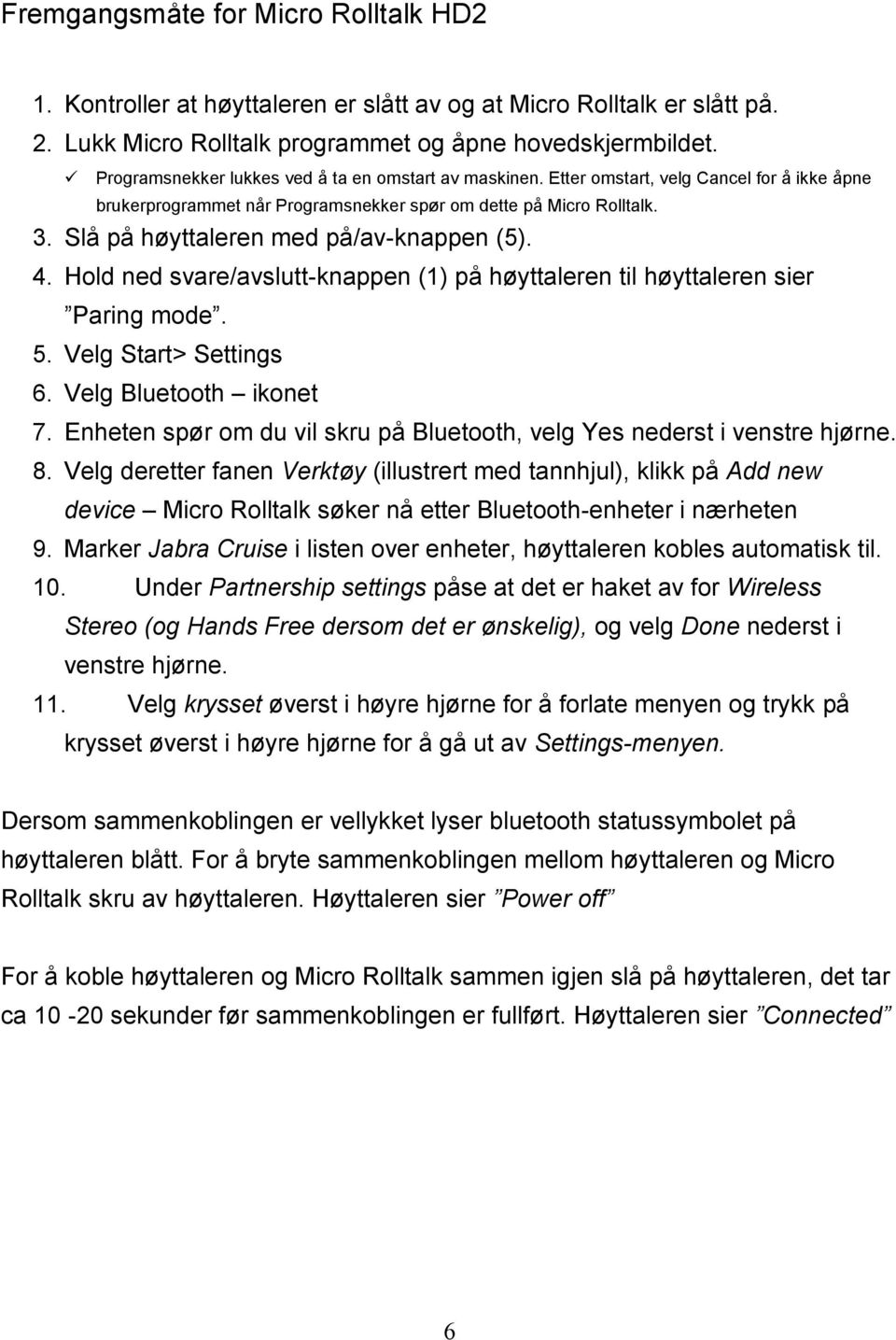 Slå på høyttaleren med på/av-knappen (5). 4. Hold ned svare/avslutt-knappen (1) på høyttaleren til høyttaleren sier Paring mode. 5. Velg Start> Settings 6. Velg Bluetooth ikonet 7.