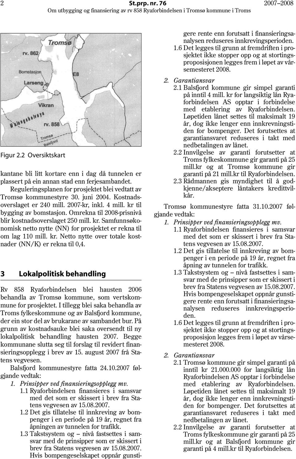 Omrekna til 2008-prisnivå blir kostnadsoverslaget 250 mill. kr. Samfunnsøkonomisk netto nytte (NN) for prosjektet er rekna til om lag 110 mill. kr. Netto nytte over totale kostnader (NN/K) er rekna til 0,4.