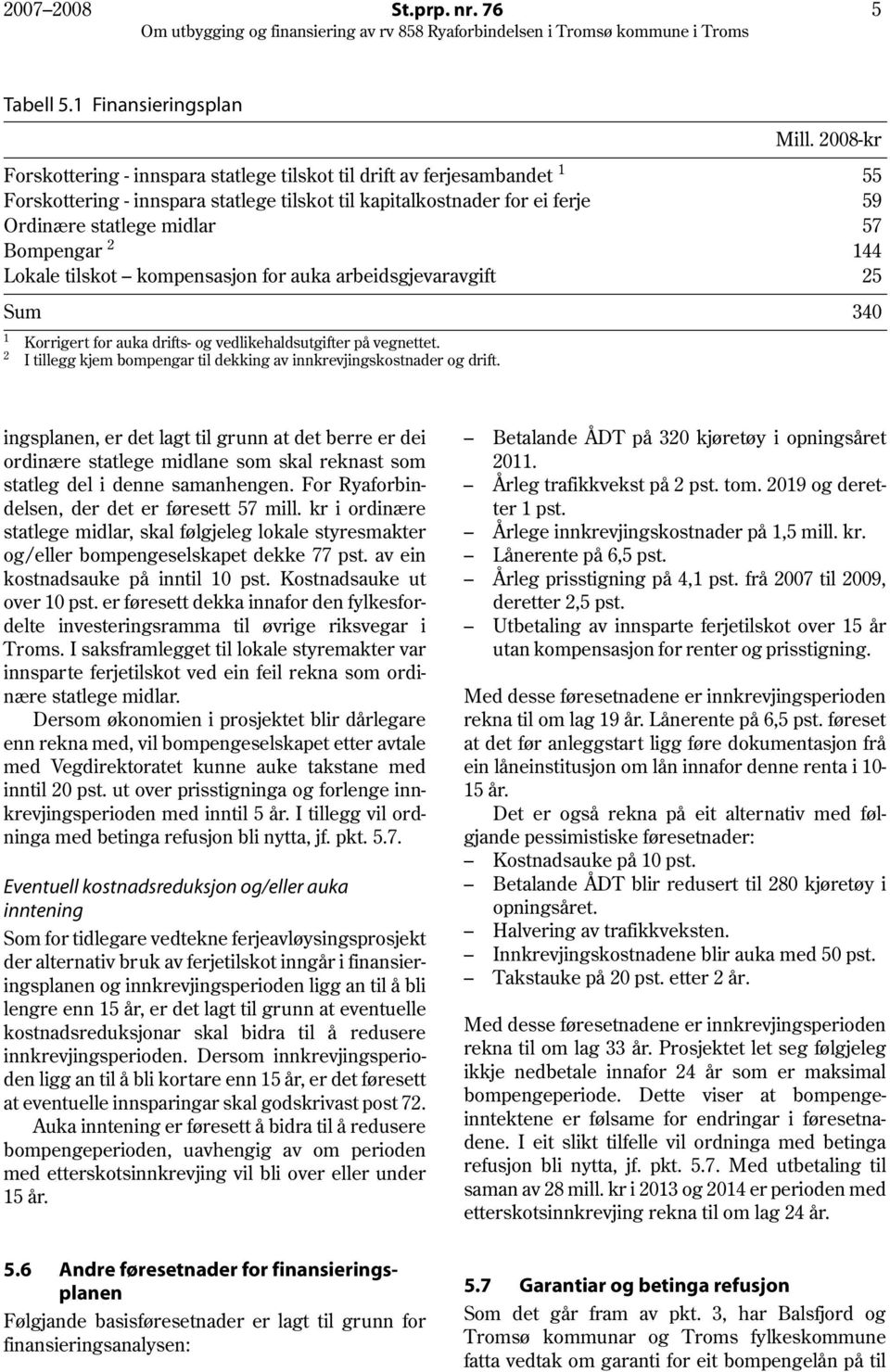 2 144 Lokale tilskot kompensasjon for auka arbeidsgjevaravgift 25 Sum 1 2 Korrigert for auka drifts- og vedlikehaldsutgifter på vegnettet.