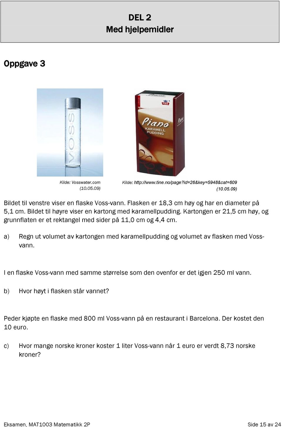 a) Regn ut volumet av kartongen med karamellpudding og volumet av flasken med Vossvann. I en flaske Voss-vann med samme størrelse som den ovenfor er det igjen 250 ml vann.