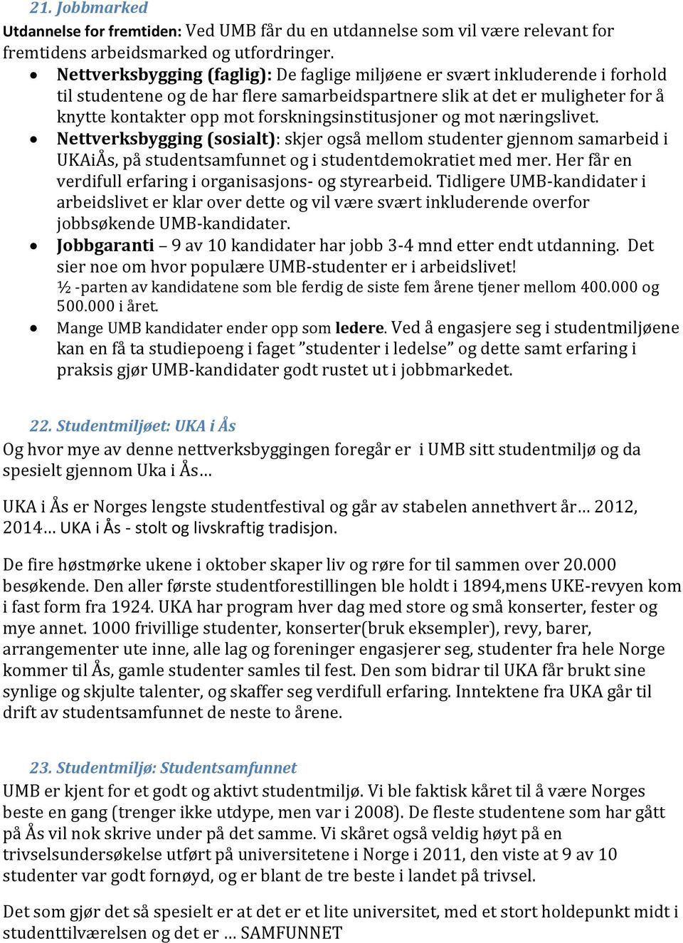 forskningsinstitusjoner og mot næringslivet. Nettverksbygging (sosialt): skjer også mellom studenter gjennom samarbeid i UKAiÅs, på studentsamfunnet og i studentdemokratiet med mer.