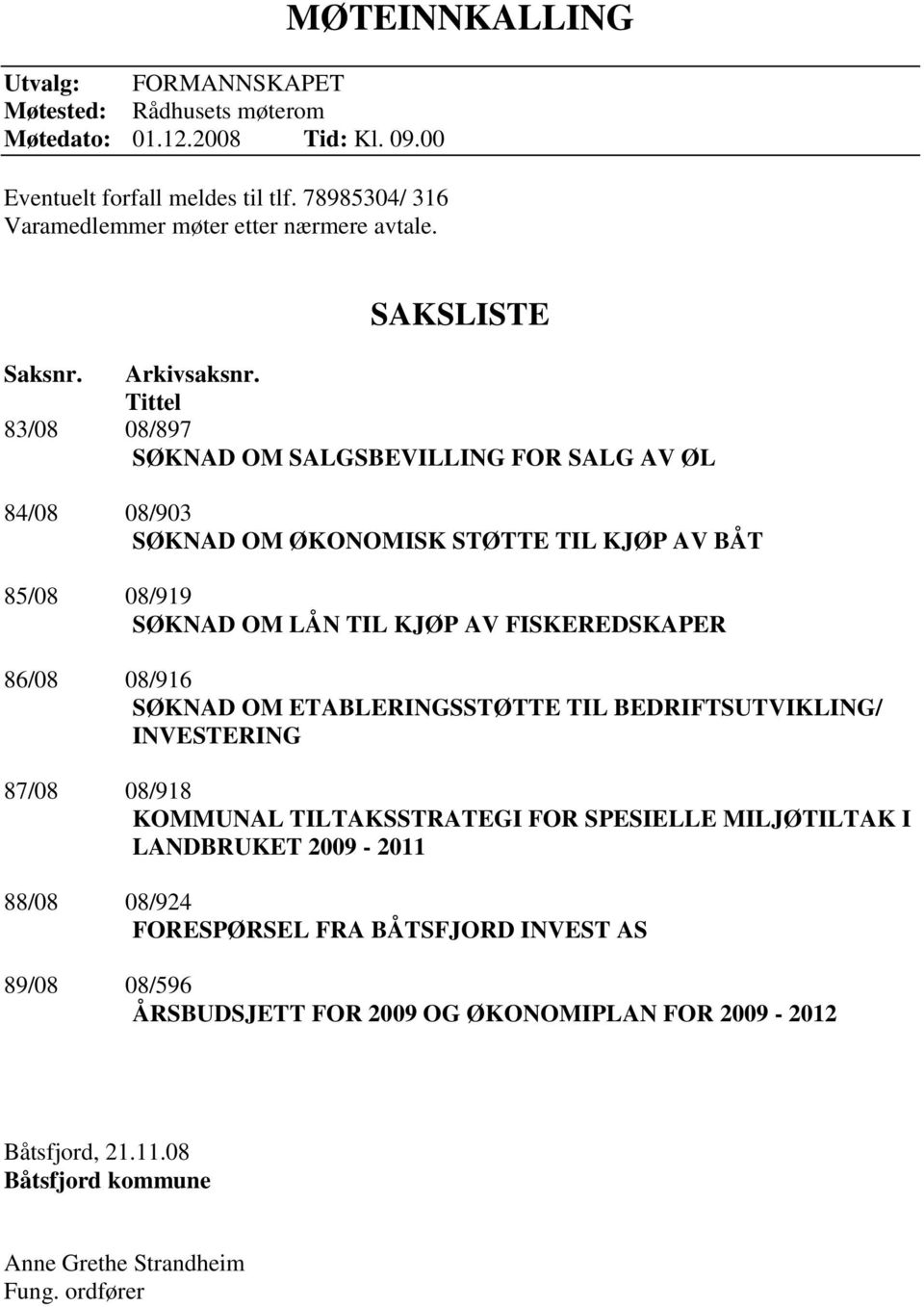 Tittel 83/08 08/897 SØKNAD OM SALGSBEVILLING FOR SALG AV ØL 84/08 08/903 SØKNAD OM ØKONOMISK STØTTE TIL KJØP AV BÅT 85/08 08/919 SØKNAD OM LÅN TIL KJØP AV FISKEREDSKAPER 86/08 08/916