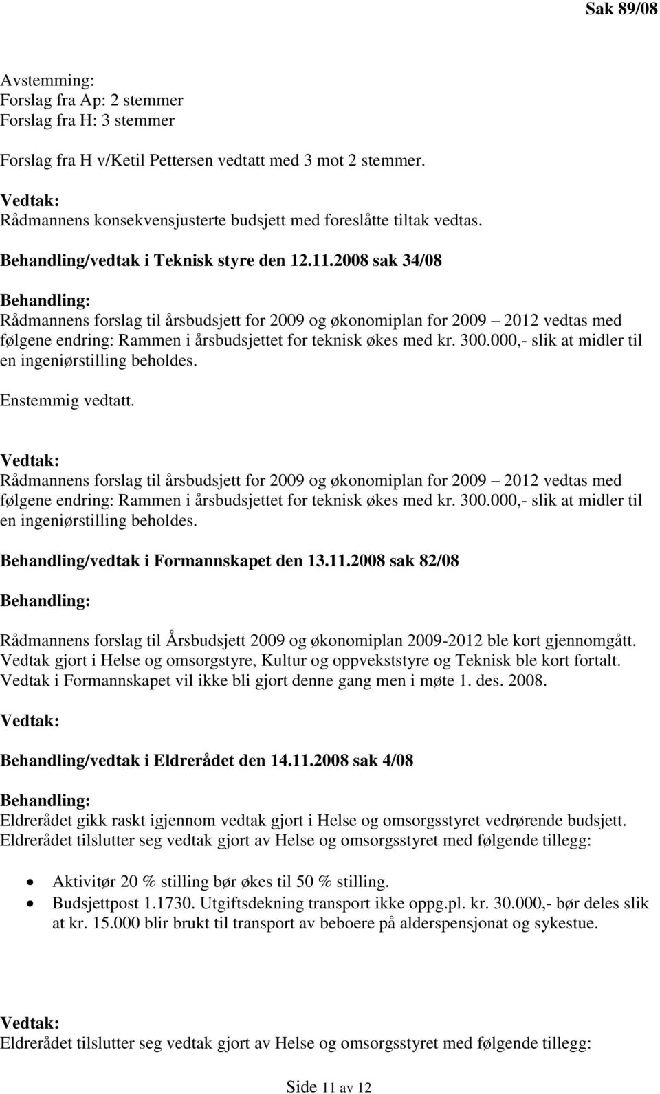 2008 sak 34/08 Behandling: Rådmannens forslag til årsbudsjett for 2009 og økonomiplan for 2009 2012 vedtas med følgene endring: Rammen i årsbudsjettet for teknisk økes med kr. 300.