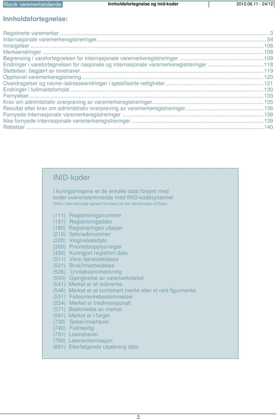 .. 118 Slettelser, begjært av innehaver... 119 Opphevet varemerkeregistrering... 120 Overdragelser og navne-/adresseendringer i spesifiserte rettigheter... 121 Endringer i fullmaktsforhold.