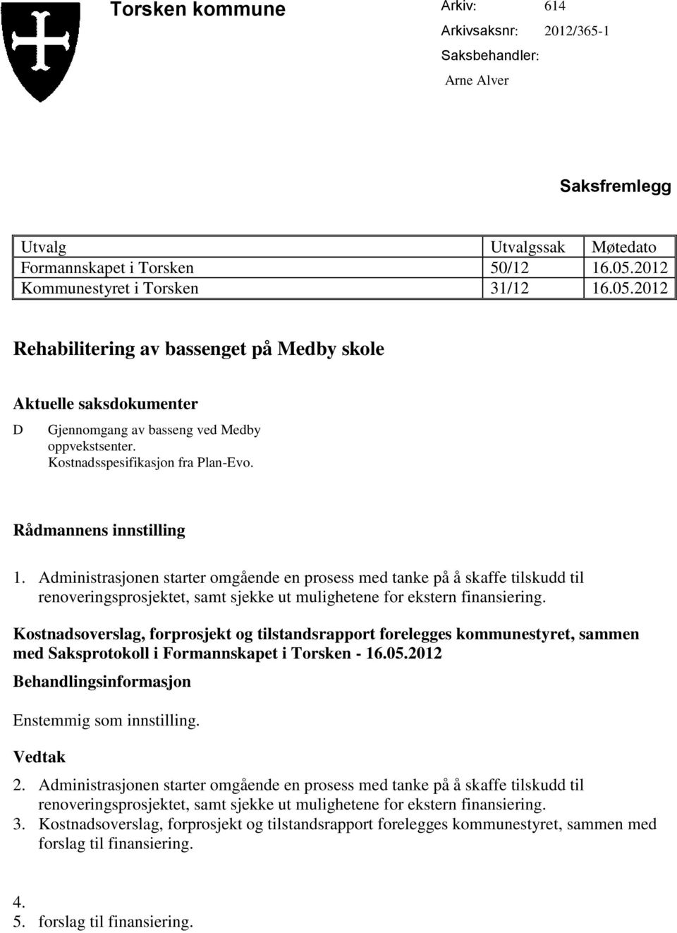 Rådmannens innstilling 1. Administrasjonen starter omgående en prosess med tanke på å skaffe tilskudd til renoveringsprosjektet, samt sjekke ut mulighetene for ekstern finansiering.