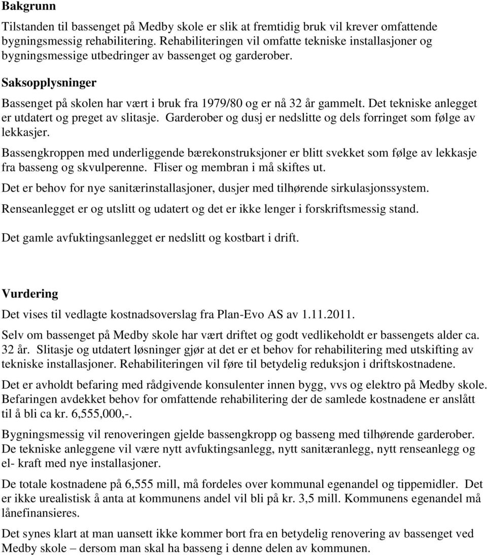 Det tekniske anlegget er utdatert og preget av slitasje. Garderober og dusj er nedslitte og dels forringet som følge av lekkasjer.