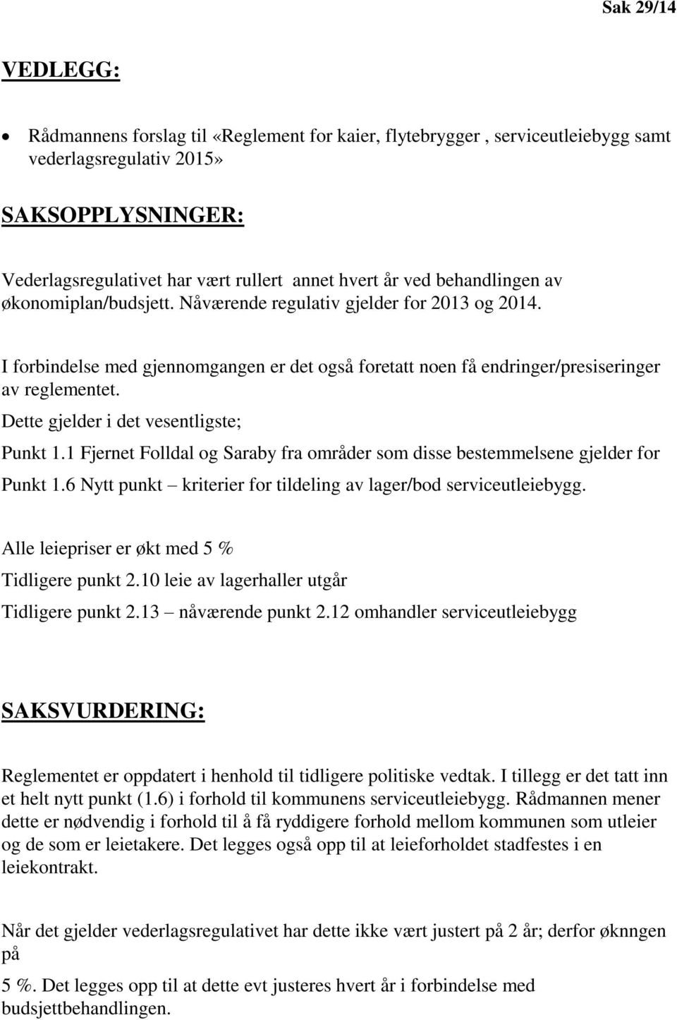 Dette gjelder i det vesentligste; Punkt 1.1 Fjernet Folldal og Saraby fra områder som disse bestemmelsene gjelder for Punkt 1.6 Nytt punkt kriterier for tildeling av lager/bod serviceutleiebygg.