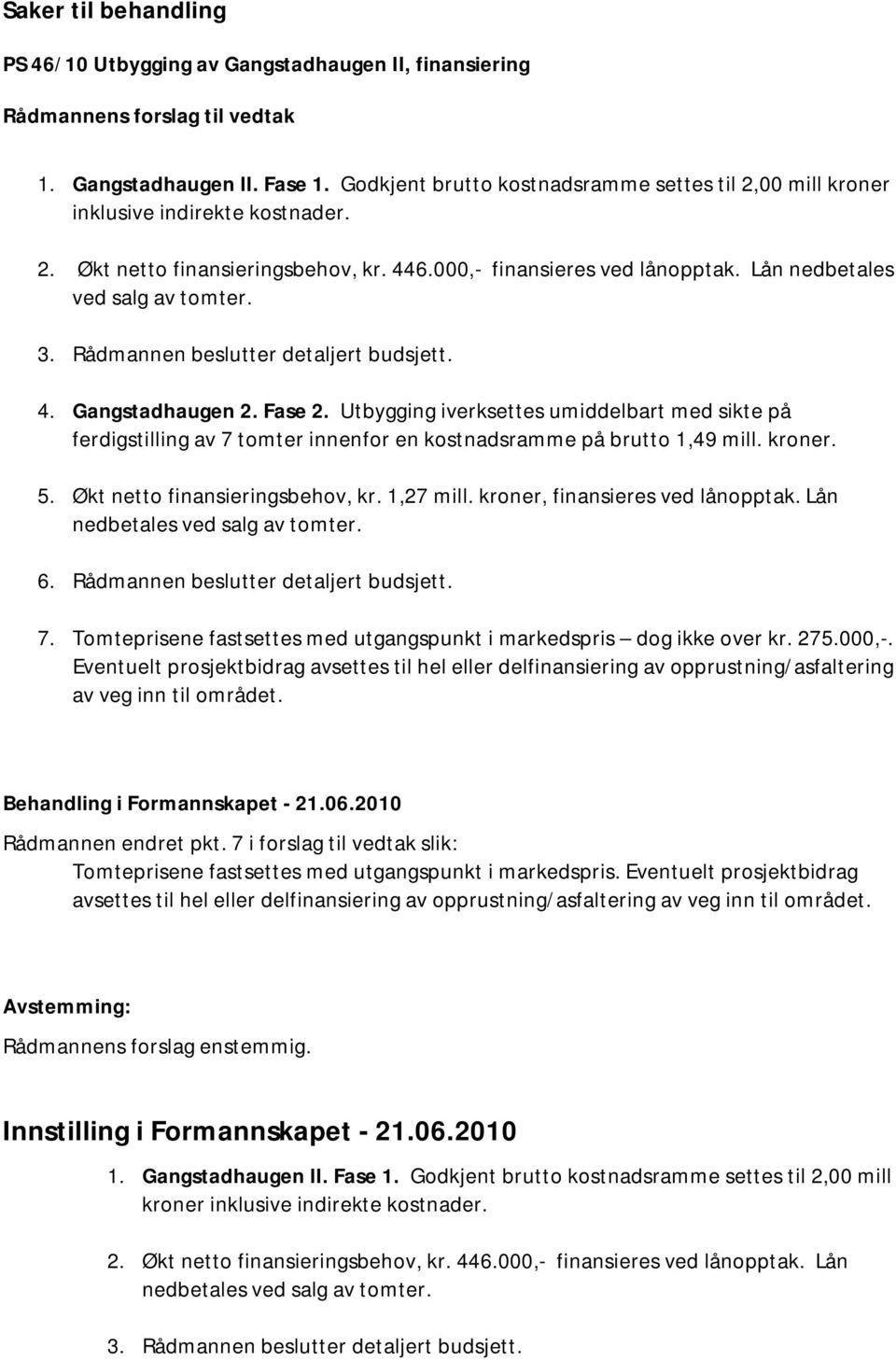 Utbygging iverksettes umiddelbart med sikte på ferdigstilling av 7 tomter innenfor en kostnadsramme på brutto 1,49 mill. kroner. 5. Økt netto finansieringsbehov, kr. 1,27 mill.