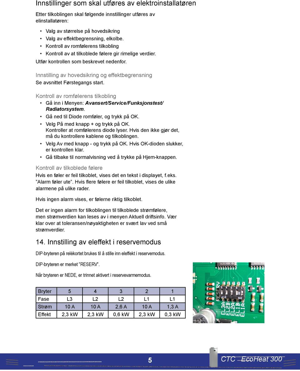 Innstilling av hovedsikring og effektbegrensning Se avsnittet Førstegangs start. Kontroll av romfølerens tilkobling Gå inn i Menyen: Avansert/Service/Funksjonstest/ Radiatorsystem.