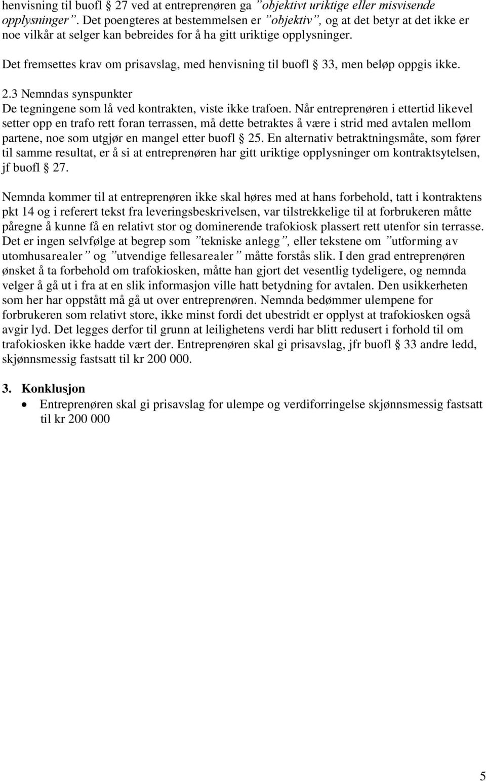 Det fremsettes krav om prisavslag, med henvisning til buofl 33, men beløp oppgis ikke. 2.3 Nemndas synspunkter De tegningene som lå ved kontrakten, viste ikke trafoen.