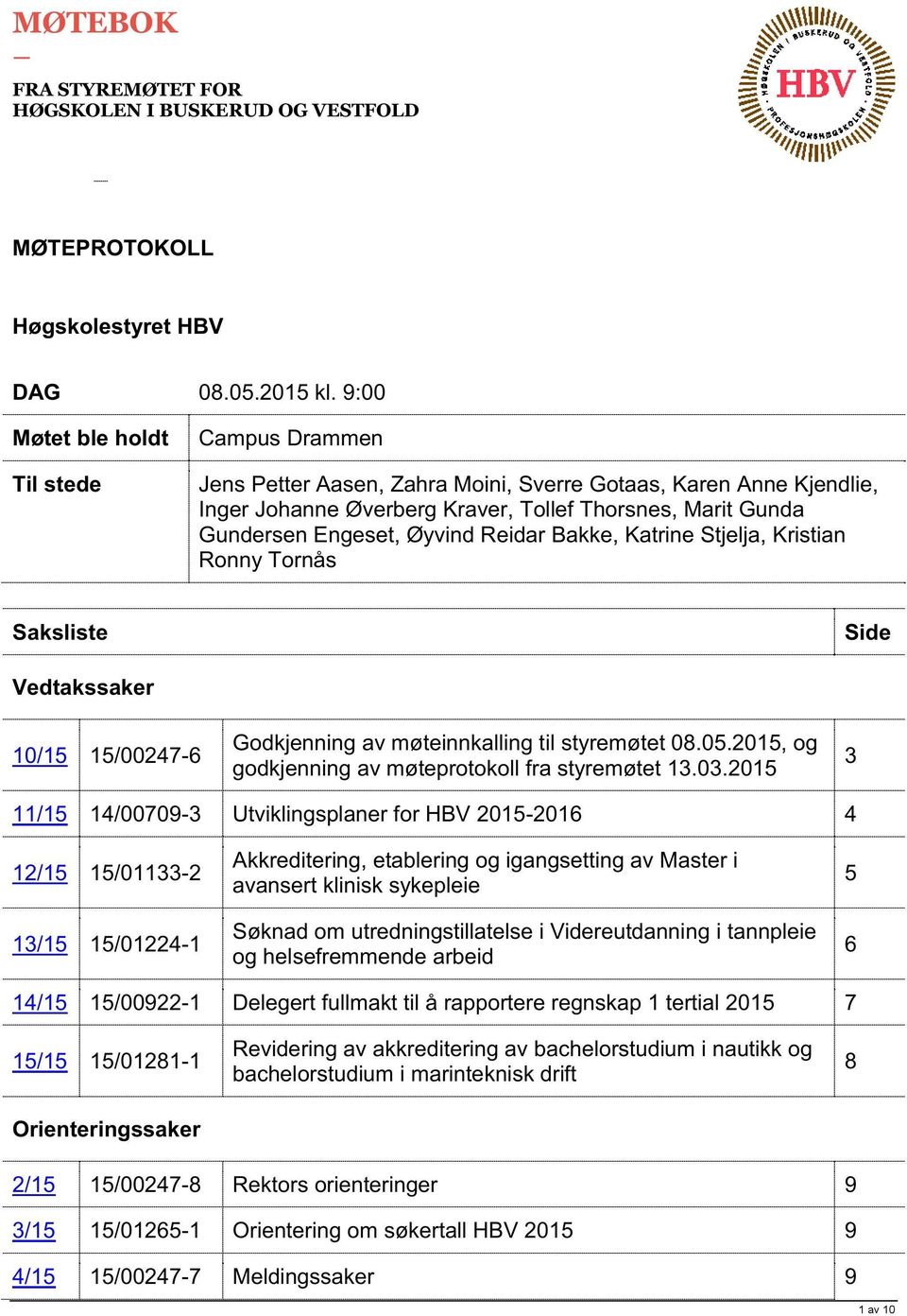 Reidar Bakke, Katrine Stjelja, Kristian Ronny Tornås S aksliste Side ssaker 10/15 15/00247-6 Godkjenning av møteinnkalling til styremøtet 08.05.2015, og godkjenning av møteprotokoll fra styremøtet 13.