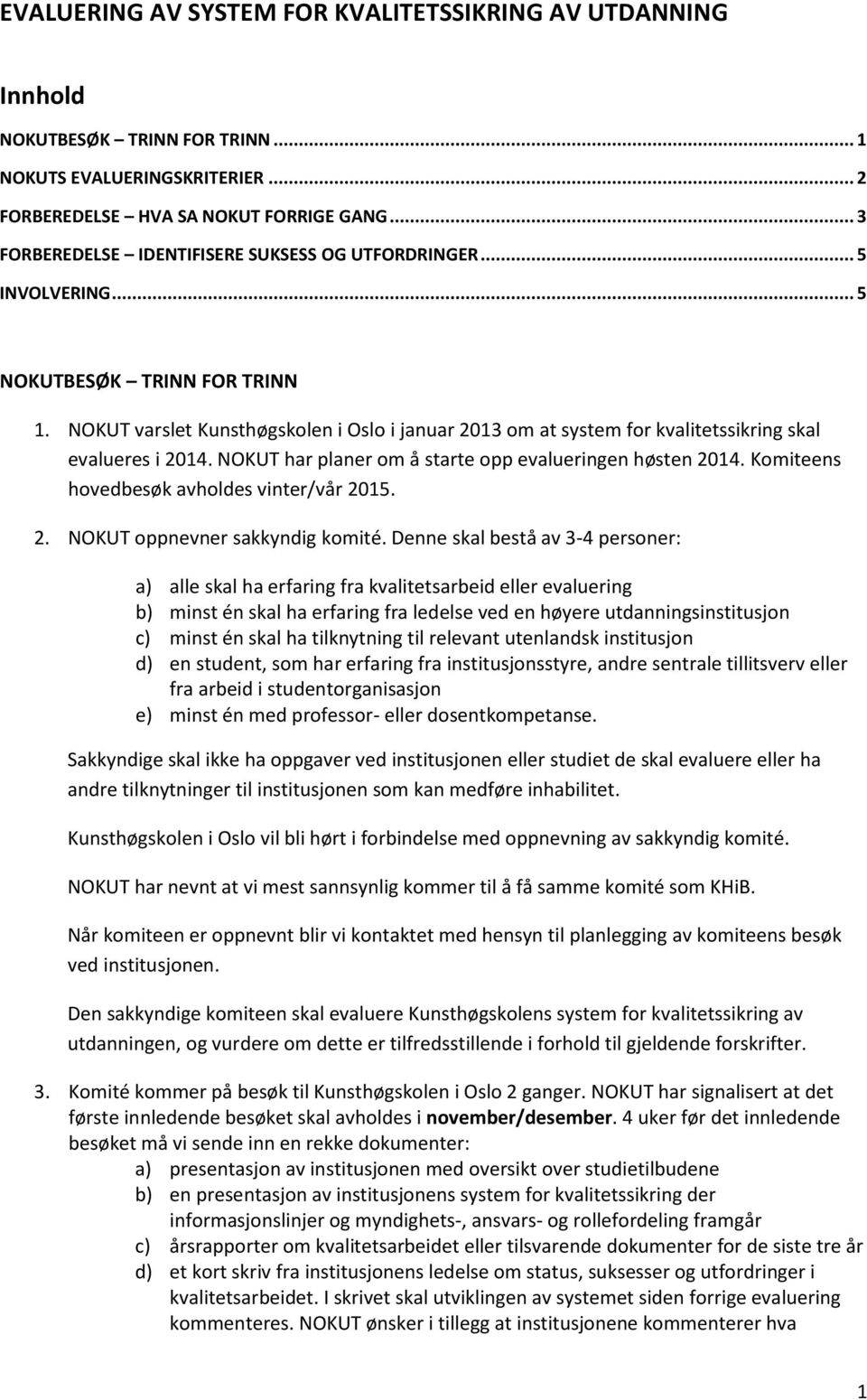 NOKUT varslet Kunsthøgskolen i Oslo i januar 2013 om at system for kvalitetssikring skal evalueres i 2014. NOKUT har planer om å starte opp evalueringen høsten 2014.