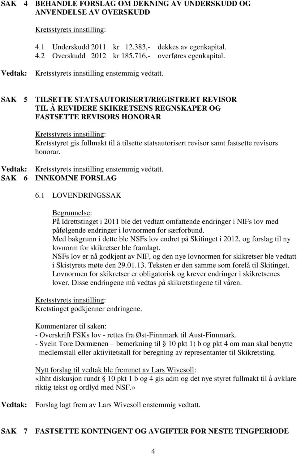 SAK 5 TILSETTE STATSAUTORISERT/REGISTRERT REVISOR TIL Å REVIDERE SKIKRETSENS REGNSKAPER OG FASTSETTE REVISORS HONORAR Kretsstyret gis fullmakt til å tilsette statsautorisert revisor samt fastsette