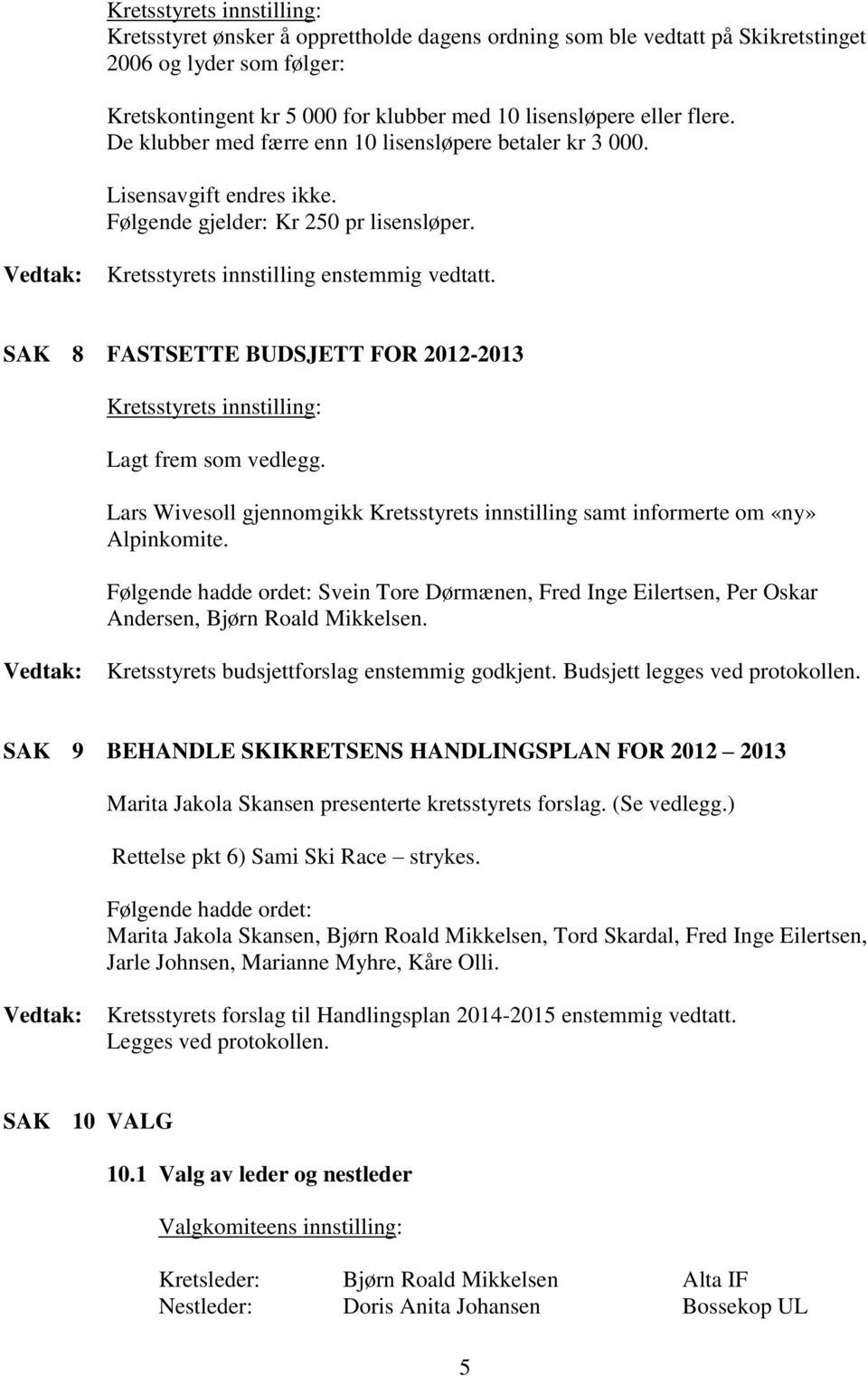 SAK 8 FASTSETTE BUDSJETT FOR 2012-2013 Lagt frem som vedlegg. Lars Wivesoll gjennomgikk Kretsstyrets innstilling samt informerte om «ny» Alpinkomite.