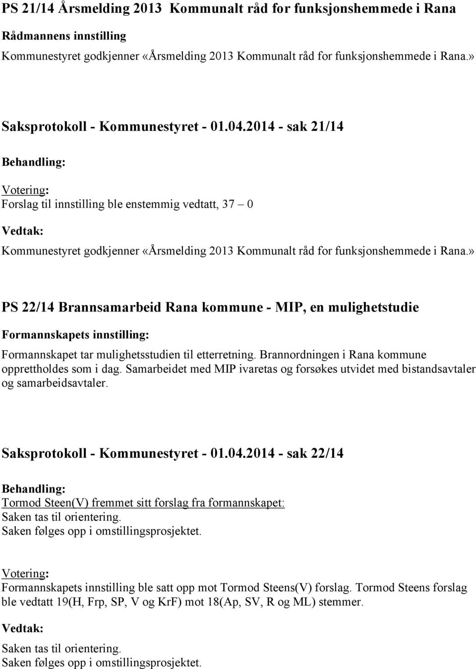 » PS 22/14 Brannsamarbeid Rana kommune - MIP, en mulighetstudie Formannskapets innstilling: Formannskapet tar mulighetsstudien til etterretning. Brannordningen i Rana kommune opprettholdes som i dag.