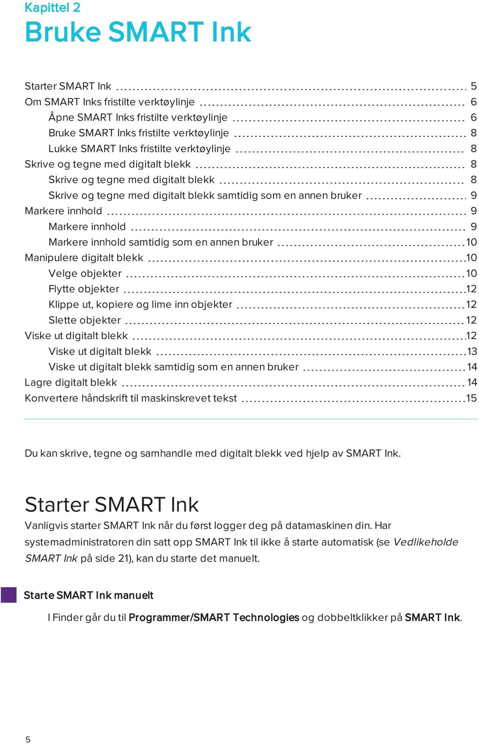 innhold samtidig som en annen bruker 10 Manipulere digitalt blekk 10 Velge objekter 10 Flytte objekter 12 Klippe ut, kopiere og lime inn objekter 12 Slette objekter 12 Viske ut digitalt blekk 12