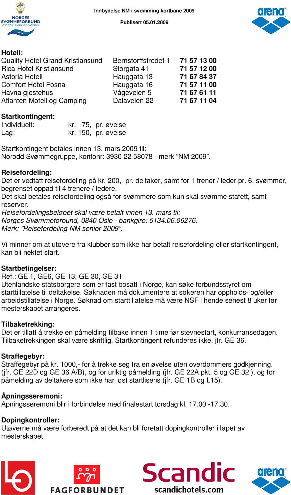 øvelse Startkontingent betales innen 13. mars 2009 til: Norodd Svømmegruppe, kontonr: 3930 22 58078 - merk NM 2009. Reisefordeling: Det er vedtatt reisefordeling på kr. 200,- pr.