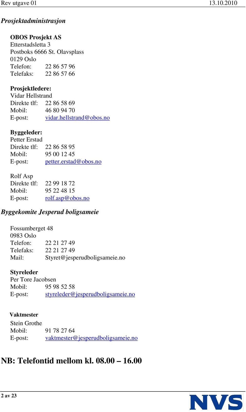 no Byggeleder: Petter Erstad Direkte tlf: 22 86 58 95 Mobil: 95 00 12 45 E-post: petter.erstad@obos.no Rolf Asp Direkte tlf: 22 99 18 72 Mobil: 95 22 48 15 E-post: rolf.asp@obos.