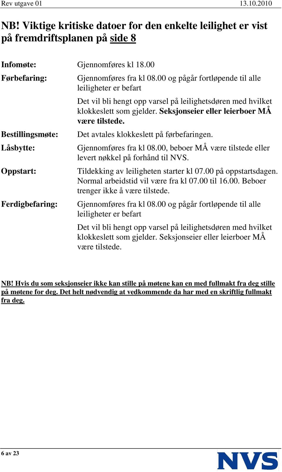 00 og pågår fortløpende til alle leiligheter er befart Det vil bli hengt opp varsel på leilighetsdøren med hvilket klokkeslett som gjelder. Seksjonseier eller leierboer MÅ være tilstede.