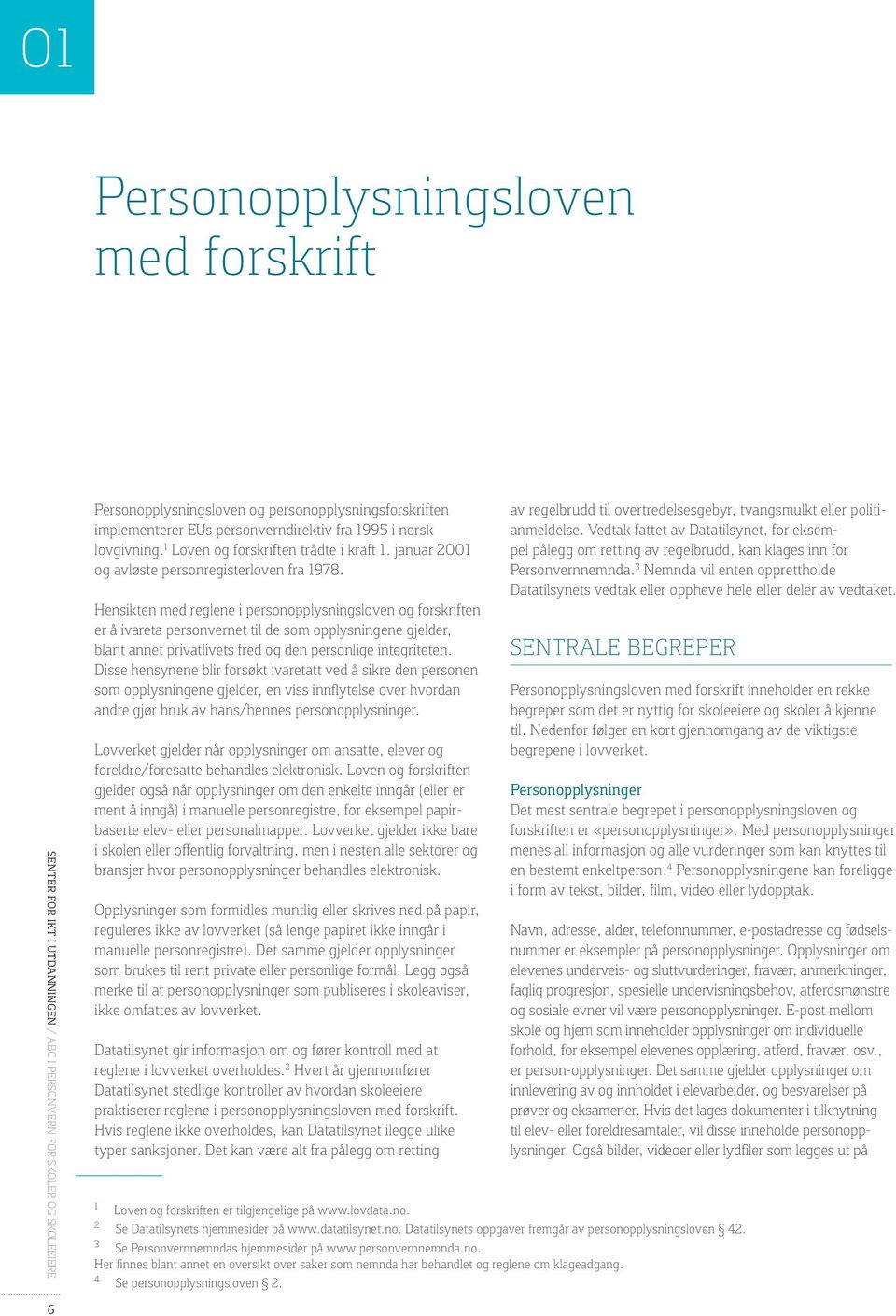 Hensikten med reglene i personopplysningsloven og forskriften er å ivareta personvernet til de som opplysningene gjelder, blant annet privatlivets fred og den personlige integriteten.