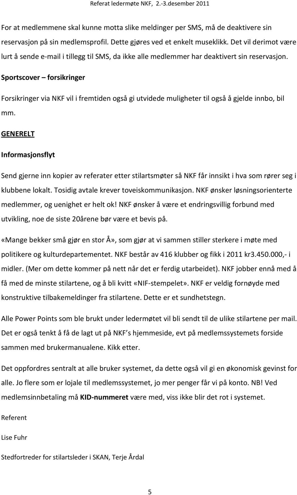 Sportscover forsikringer Forsikringer via NKF vil i fremtiden også gi utvidede muligheter til også å gjelde innbo, bil mm.