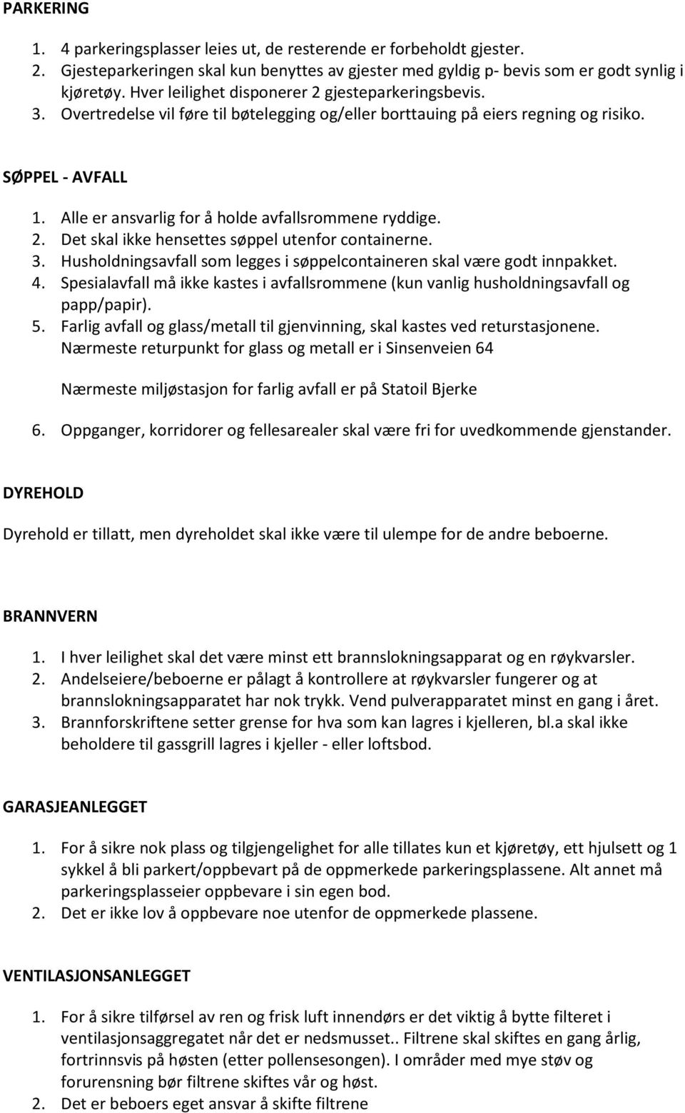 Alle er ansvarlig for å holde avfallsrommene ryddige. 2. Det skal ikke hensettes søppel utenfor containerne. 3. Husholdningsavfall som legges i søppelcontaineren skal være godt innpakket. 4.