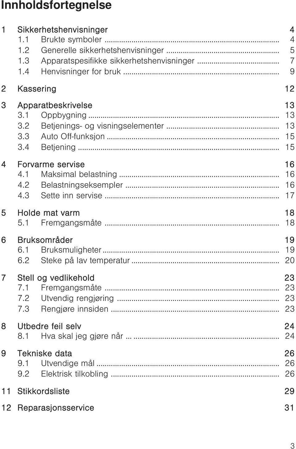 1 Maksimal belastning... 16 4.2 Belastningseksempler... 16 4.3 Sette inn servise... 17 5 Holde mat varm 18 5.1 Fremgangsmåte... 18 6 Bruksområder 19 6.1 Bruksmuligheter... 19 6.2 Steke på lav temperatur.