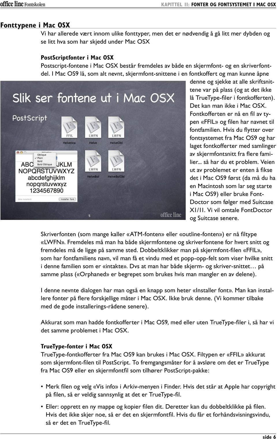I Mac OS9 lå, som alt nevnt, skjermfont-snittene i en fontkoffert og man kunne åpne denne og sjekke at alle skriftsnittene var på plass (og at det ikke lå TrueType-filer i fontkofferten).