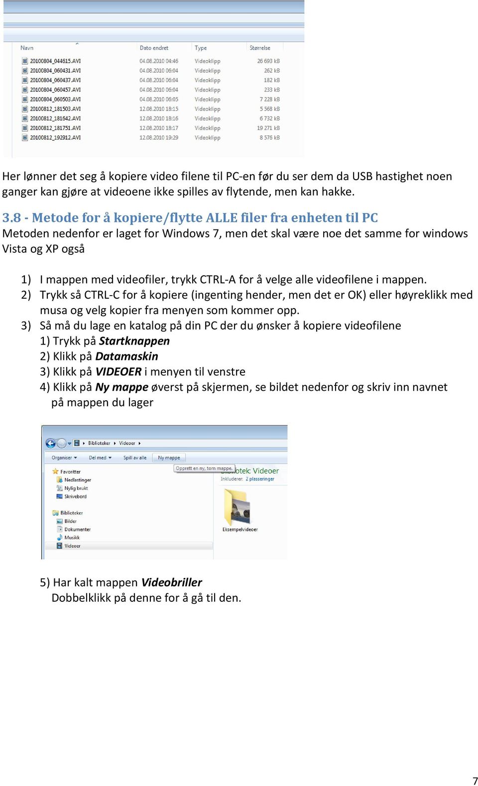 CTRL-A for å velge alle videofilene i mappen. 2) Trykk så CTRL-C for å kopiere (ingenting hender, men det er OK) eller høyreklikk med musa og velg kopier fra menyen som kommer opp.