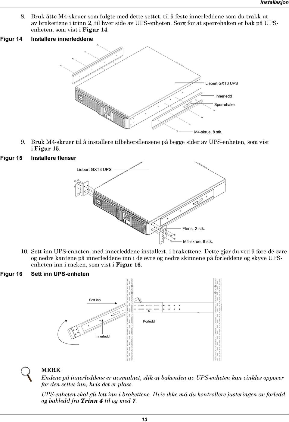 Bruk M4-skruer til å installere tilbehørsflensene på begge sider av UPS-enheten, som vist i Figur 15. Figur 15 Installere flenser Liebert GXT3 UPS Flens, 2 stk. M4-skrue, 8 stk. 10.