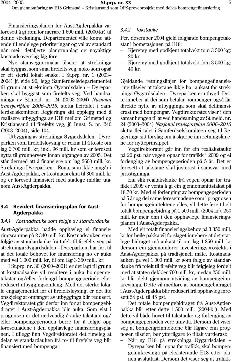 Nye stamvegnormalar tilseier at strekninga skal byggast som smal firefelts veg, noko som også er eit sterkt lokalt ønske. I St.prp. nr. 1 (2003 2004) jf.