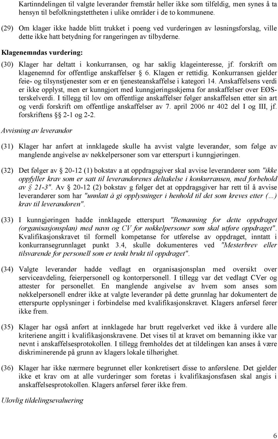 Klagenemndas vurdering: (30) Klager har deltatt i konkurransen, og har saklig klageinteresse, jf. forskrift om klagenemnd for offentlige anskaffelser 6. Klagen er rettidig.