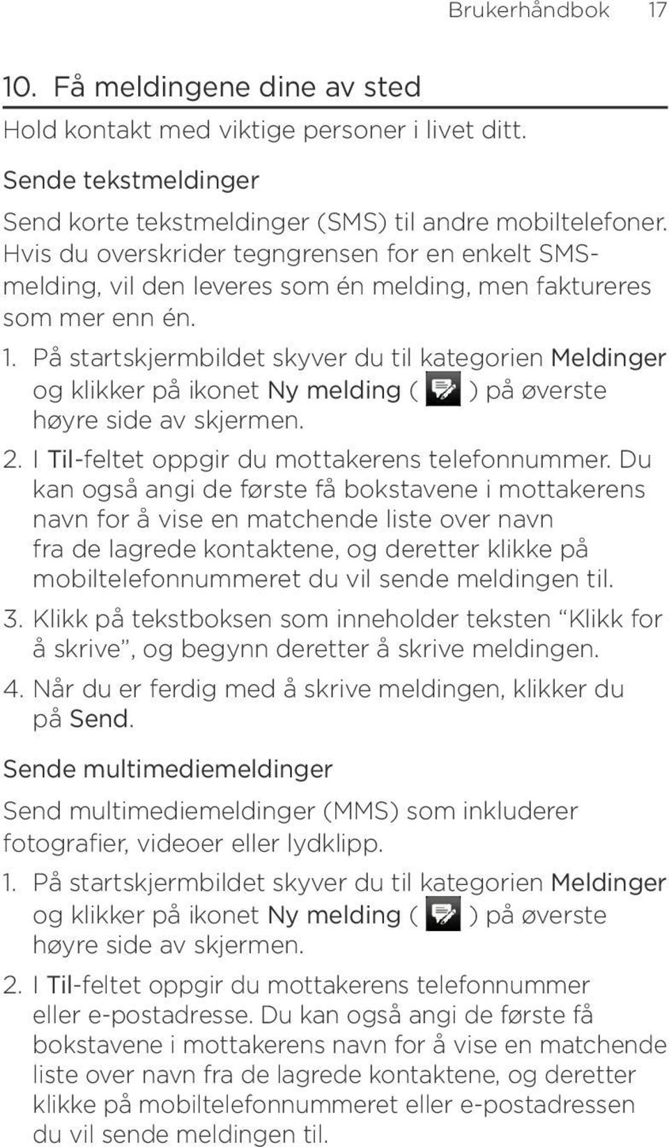 På startskjermbildet skyver du til kategorien Meldinger og klikker på ikonet Ny melding ( ) på øverste høyre side av skjermen... I Til-feltet oppgir du mottakerens telefonnummer.