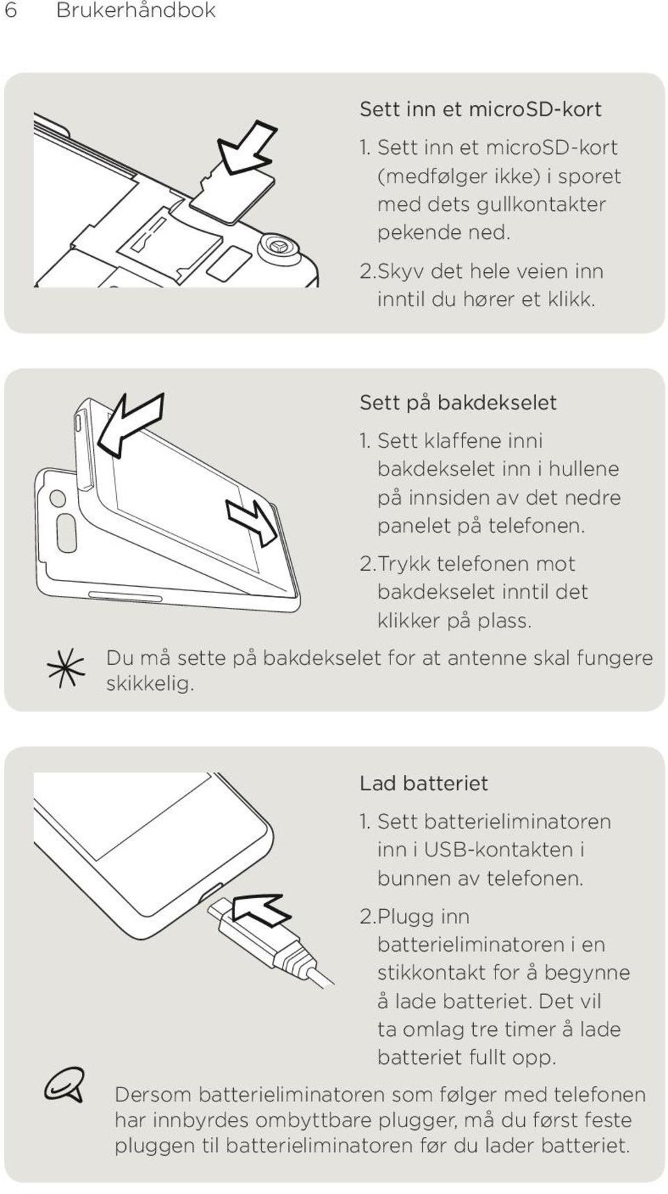 Du må sette på bakdekselet for at antenne skal fungere skikkelig. Lad batteriet 1. Sett batterieliminatoren inn i USB-kontakten i bunnen av telefonen.