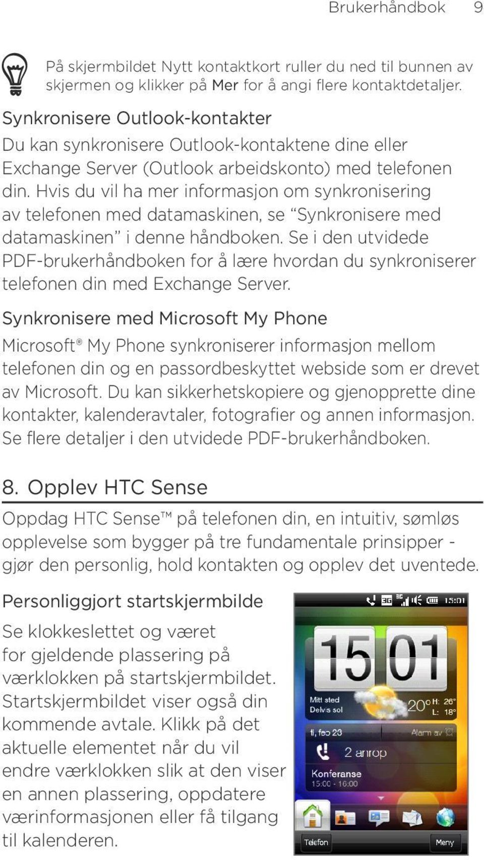 Hvis du vil ha mer informasjon om synkronisering av telefonen med datamaskinen, se Synkronisere med datamaskinen i denne håndboken.