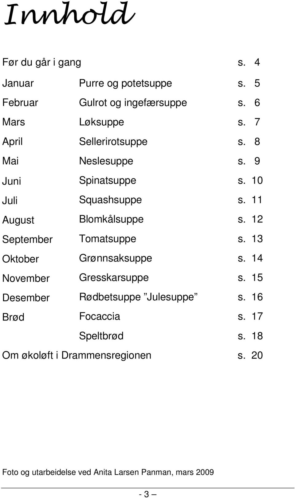 ingefærsuppe Løksuppe Sellerirotsuppe Neslesuppe Spinatsuppe Squashsuppe Blomkålsuppe Tomatsuppe Grønnsaksuppe