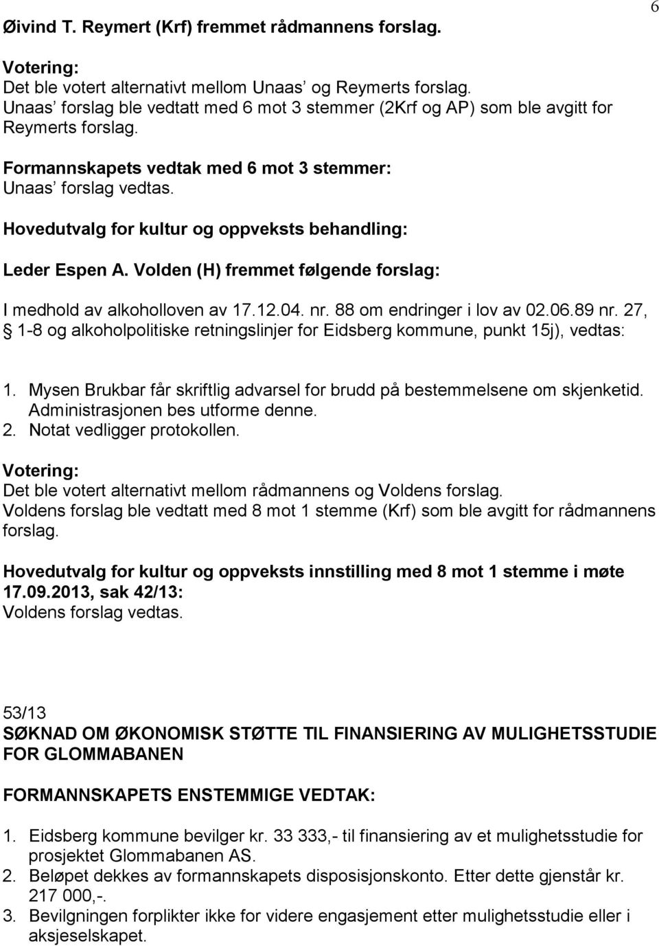 Hovedutvalg for kultur og oppveksts behandling: Leder Espen A. Volden (H) fremmet følgende forslag: I medhold av alkoholloven av 17.12.04. nr. 88 om endringer i lov av 02.06.89 nr.