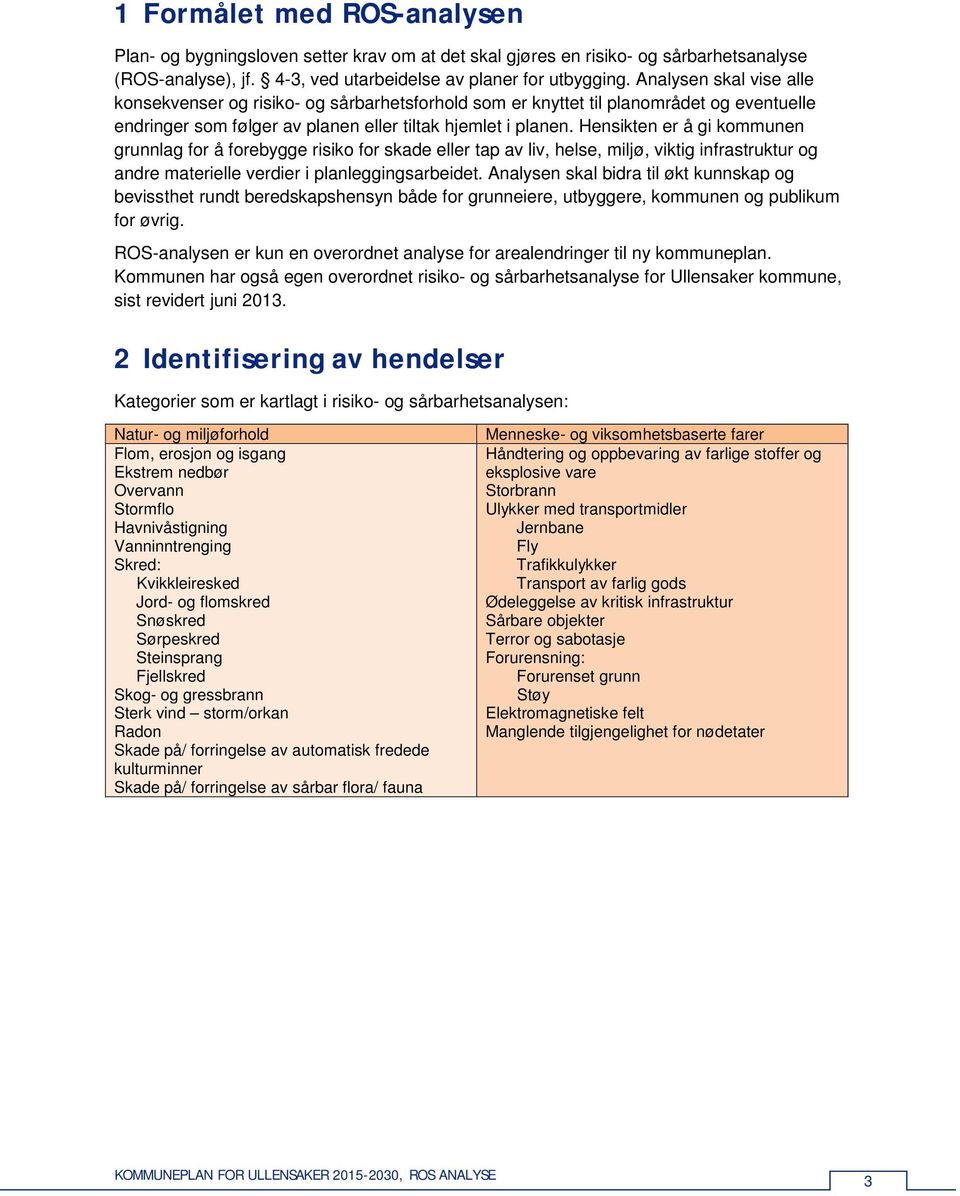 Hensikten er å gi kommunen grunnlag for å forebygge risiko for skade eller tap av liv, helse, miljø, viktig infrastruktur og andre materielle verdier i planleggingsarbeidet.