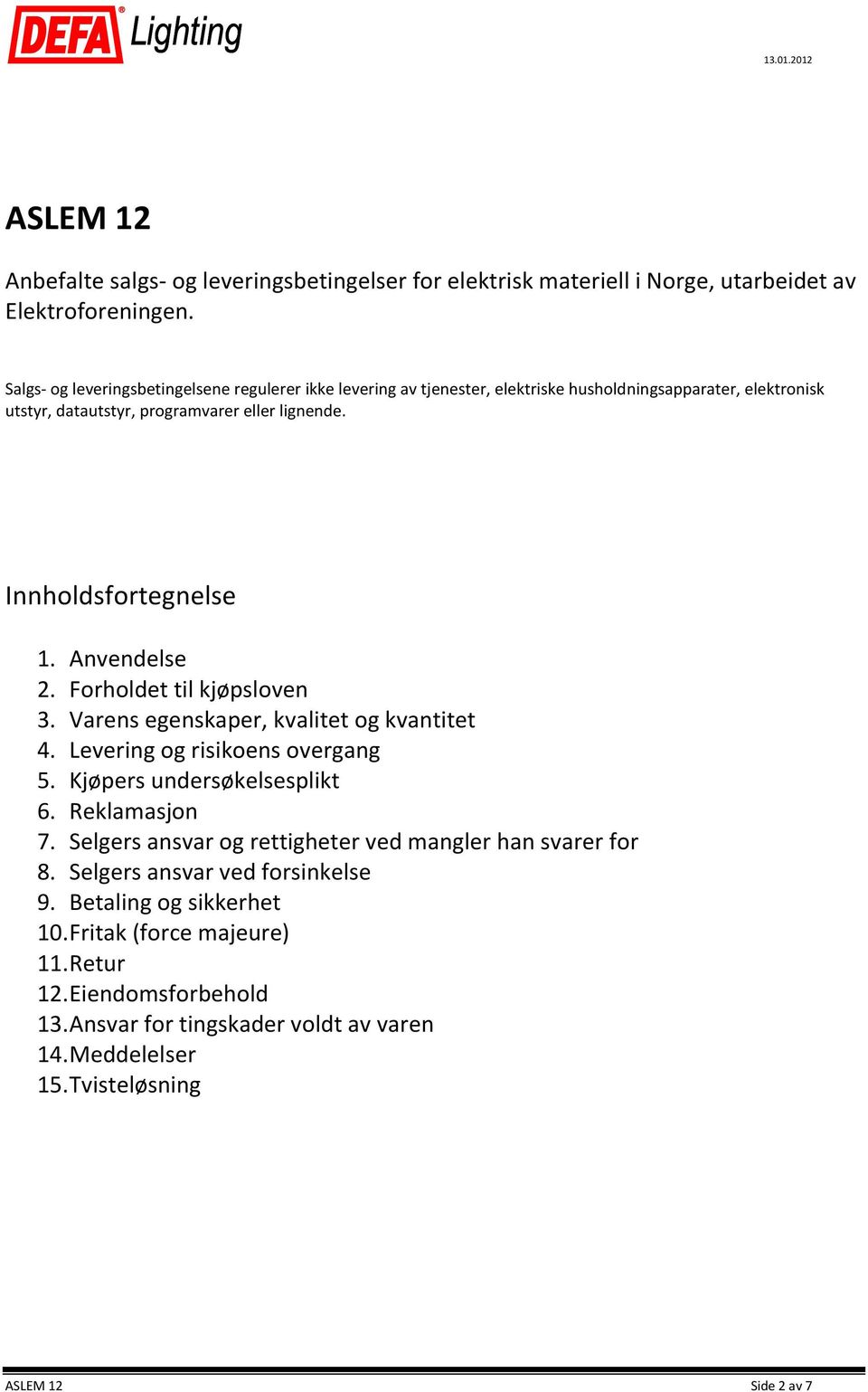 Innholdsfortegnelse 1. Anvendelse 2. Forholdet til kjøpsloven 3. Varens egenskaper, kvalitet og kvantitet 4. Levering og risikoens overgang 5. Kjøpers undersøkelsesplikt 6.